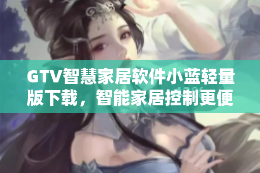 GTV智慧家居软件小蓝轻量版下载，智能家居控制更便捷