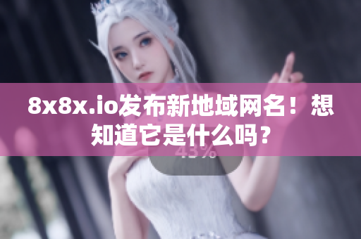 8x8x.io发布新地域网名！想知道它是什么吗？