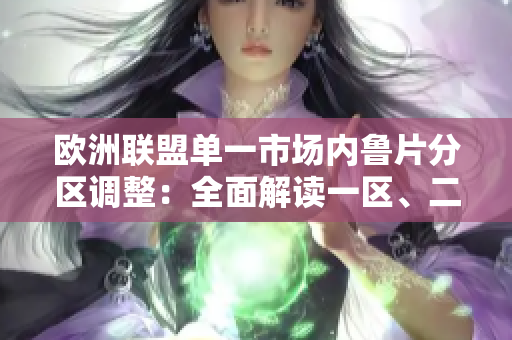 欧洲联盟单一市场内鲁片分区调整：全面解读一区、二区、三区差异