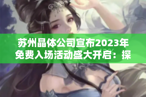 苏州晶体公司宣布2023年免费入场活动盛大开启：探索晶体科技的无限可能！