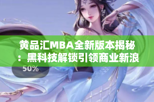 黄品汇MBA全新版本揭秘：黑科技解锁引领商业新浪潮