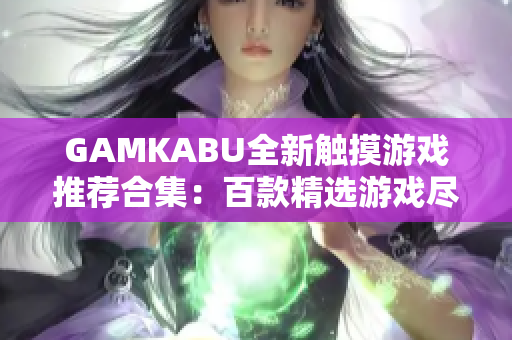 GAMKABU全新触摸游戏推荐合集：百款精选游戏尽在其中