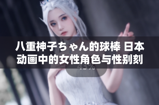 八重神子ちゃん的球棒 日本动画中的女性角色与性别刻板印象