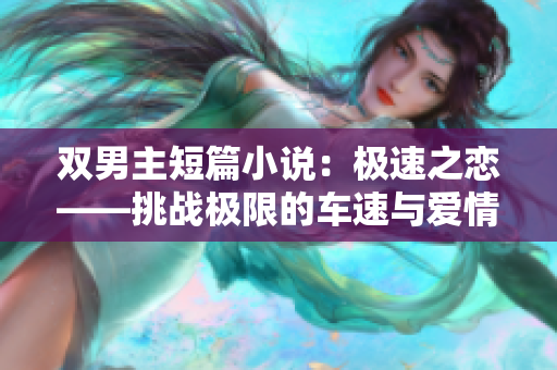 双男主短篇小说：极速之恋——挑战极限的车速与爱情