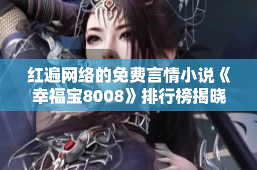 红遍网络的免费言情小说《幸福宝8008》排行榜揭晓，惊喜连连