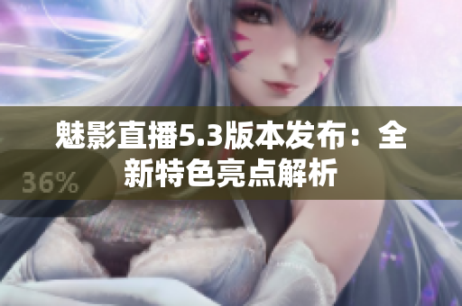 魅影直播5.3版本发布：全新特色亮点解析
