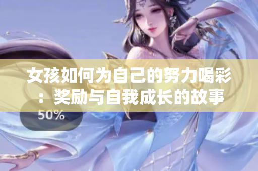 女孩如何为自己的努力喝彩：奖励与自我成长的故事