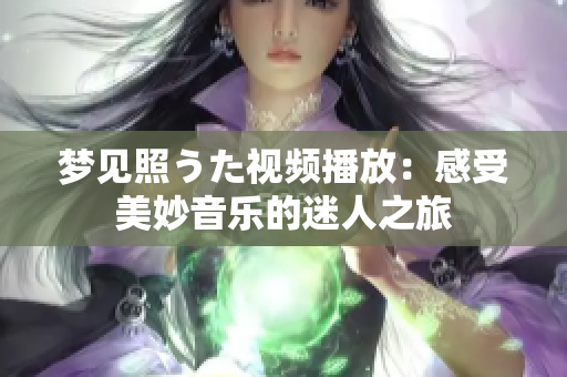 梦见照うた视频播放：感受美妙音乐的迷人之旅