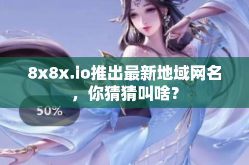 8x8x.io推出最新地域网名，你猜猜叫啥？