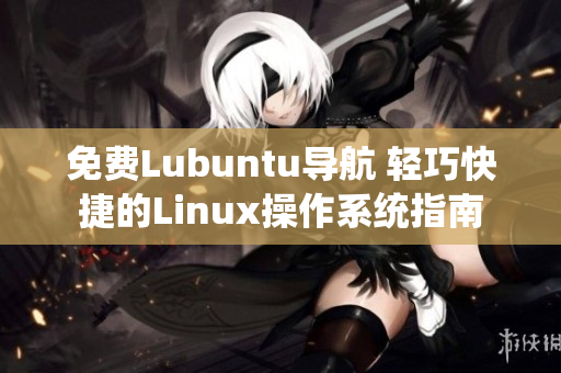 免费Lubuntu导航 轻巧快捷的Linux操作系统指南