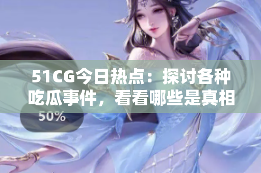 51CG今日热点：探讨各种吃瓜事件，看看哪些是真相，哪些是烟雾弹