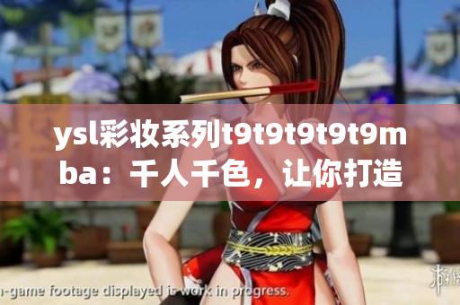 ysl彩妆系列t9t9t9t9t9mba：千人千色，让你打造独特妆容