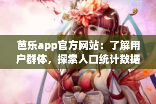 芭乐app官方网站：了解用户群体，探索人口统计数据