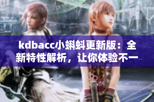 kdbacc小蝌蚪更新版：全新特性解析，让你体验不一样的功能！