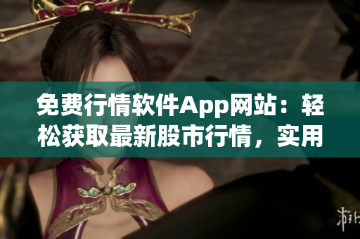 免费行情软件App网站：轻松获取最新股市行情，实用便捷的免费App平台