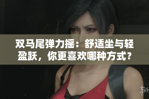 双马尾弹力摇：舒适坐与轻盈跃，你更喜欢哪种方式？