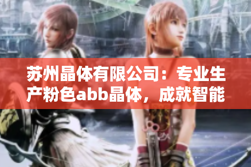 苏州晶体有限公司：专业生产粉色abb晶体，成就智能科技领域的精彩表现