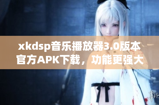 xkdsp音乐播放器3.0版本官方APK下载，功能更强大