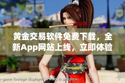 黄金交易软件免费下载，全新App网站上线，立即体验最新黄金交易技术
