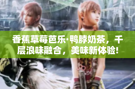 香蕉草莓芭乐·鸭脖奶茶，千层浪味融合，美味新体验!