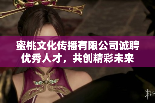 蜜桃文化传播有限公司诚聘优秀人才，共创精彩未来