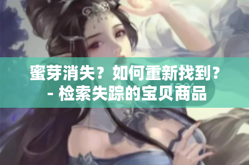 蜜芽消失？如何重新找到？ - 检索失踪的宝贝商品