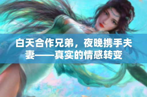 白天合作兄弟，夜晚携手夫妻——真实的情感转变