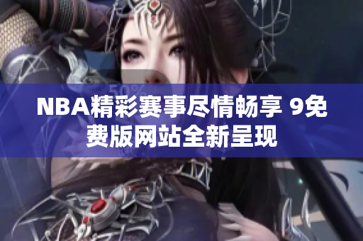 NBA精彩赛事尽情畅享 9免费版网站全新呈现
