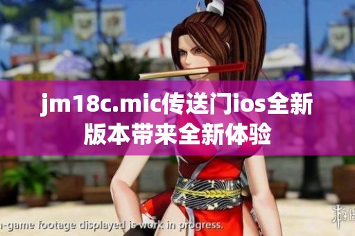 jm18c.mic传送门ios全新版本带来全新体验