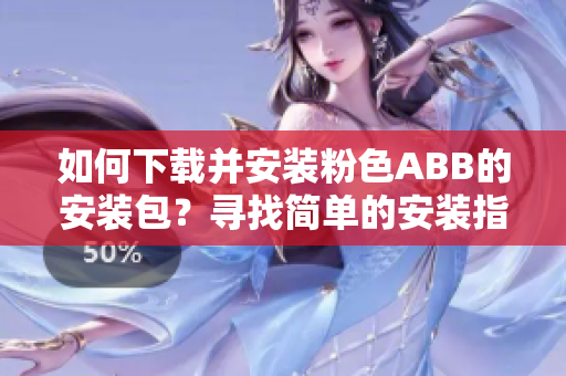 如何下载并安装粉色ABB的安装包？寻找简单的安装指南