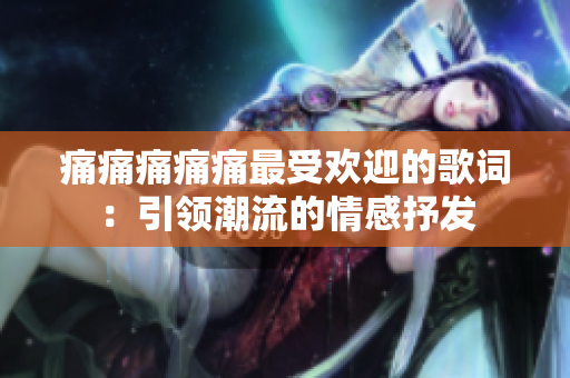 痛痛痛痛痛最受欢迎的歌词：引领潮流的情感抒发