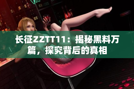 长征ZZTT11：揭秘黑料万篇，探究背后的真相