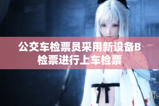 公交车检票员采用新设备B检票进行上车检票