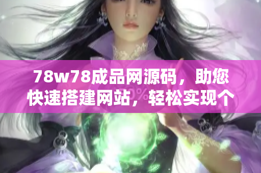 78w78成品网源码，助您快速搭建网站，轻松实现个性定制