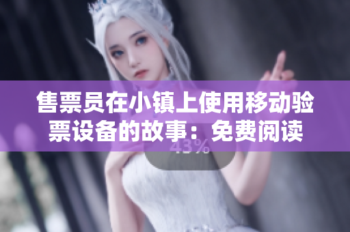 售票员在小镇上使用移动验票设备的故事：免费阅读