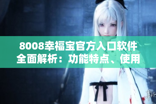 8008幸福宝官方入口软件全面解析：功能特点、使用指南、用户评价