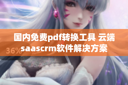 国内免费pdf转换工具 云端saascrm软件解决方案