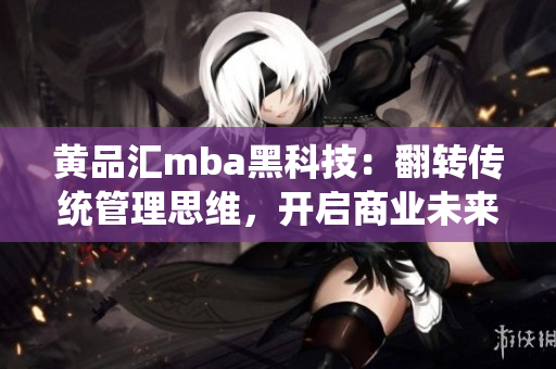 黄品汇mba黑科技：翻转传统管理思维，开启商业未来