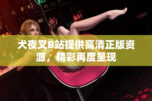 犬夜叉B站提供高清正版资源，精彩再度呈现