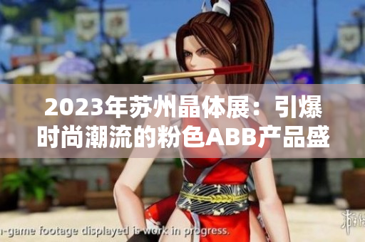 2023年苏州晶体展：引爆时尚潮流的粉色ABB产品盛宴