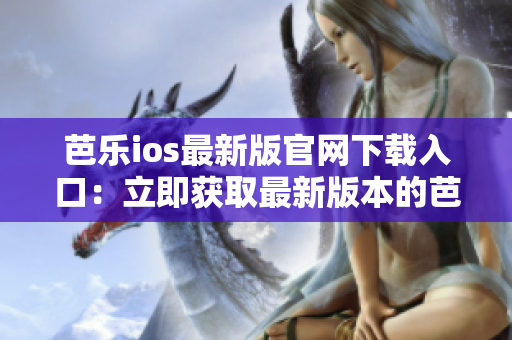 芭乐ios最新版官网下载入口：立即获取最新版本的芭乐ios应用