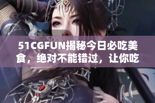 51CGFUN揭秘今日必吃美食，绝对不能错过，让你吃得开心不走失