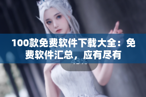 100款免费软件下载大全：免费软件汇总，应有尽有