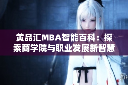 黄品汇MBA智能百科：探索商学院与职业发展新智慧