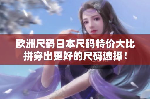 欧洲尺码日本尺码特价大比拼穿出更好的尺码选择！