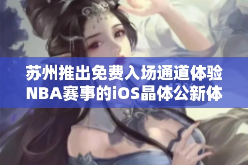 苏州推出免费入场通道体验NBA赛事的iOS晶体公新体验