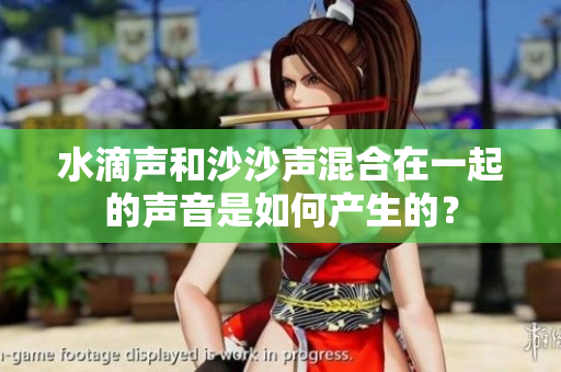 水滴声和沙沙声混合在一起的声音是如何产生的？