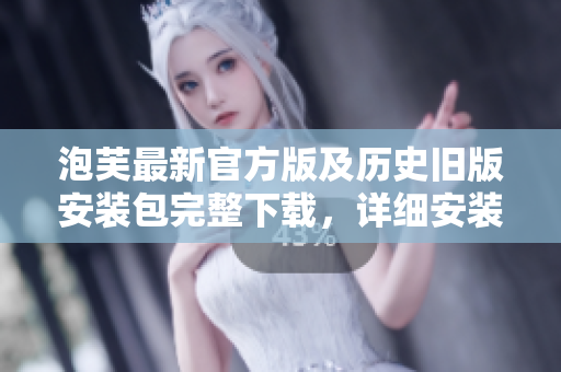 泡芙最新官方版及历史旧版安装包完整下载，详细安装教程