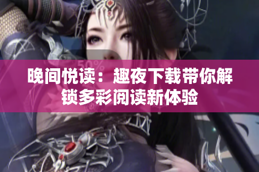 晚间悦读：趣夜下载带你解锁多彩阅读新体验
