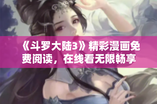 《斗罗大陆3》精彩漫画免费阅读，在线看无限畅享